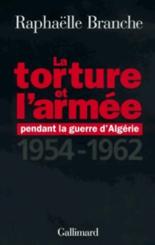 La Torture et l'Armée pendant la guerre d'Algérie 1954-1962 - Raphaëlle Branche - Livre