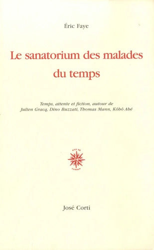 Le Sanatorium des malades du temps. Temps attente et fiction autour de Julien Gracq Dino Buzzati Thoman Mann Kôbbô Abé - Eric Faye - Livre