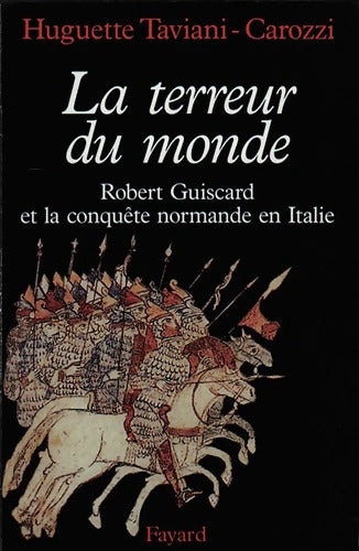 La Terreur du monde. Robert Guiscard et la conquète normande en Italie - Huguette Taviani-Carozzi - Livre
