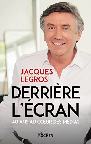 Derrière l'écran : 40 ans au coeur des médias - Jacques Legros - Livre