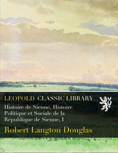 Histoire de sienne histoire politique et sociale de la république de sienne Tome I - Robert Langton Douglas - Livre