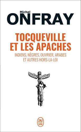 Tocqueville et les Apaches : Indiens nègres ouvriers Arabes et autres hors-la-loi - Michel Onfray - Livre