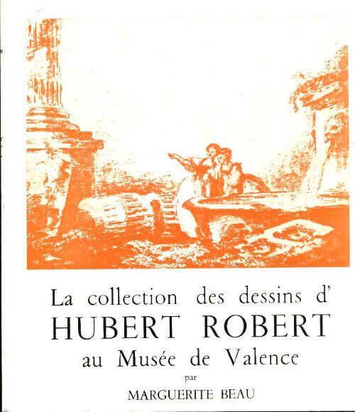 La collection des dessins d'Hubert Robert au musée de Valence - Marguerite Beau - Livre