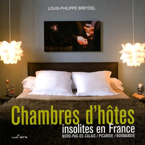 Chambres d'hôtes insolites en France : Nord-Pas-de-Calais Picardie Normandie - Louis-Philippe Breydel - Livre