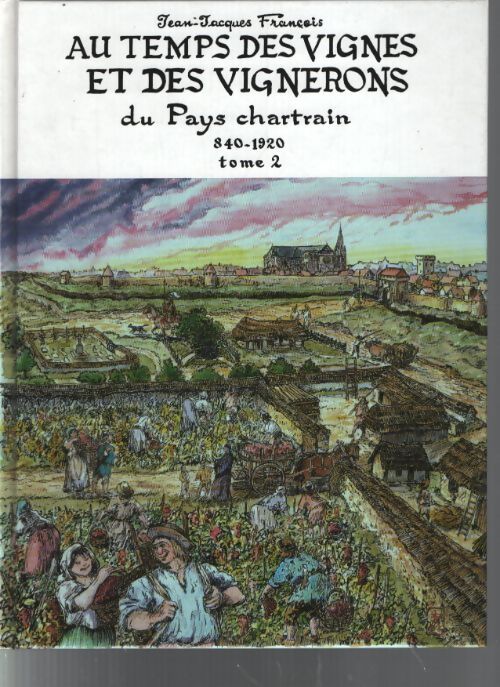Au temps des vignes et des vignerons du pays chartrain Tome II - Francois Jean-Jacques - Livre