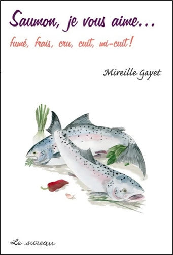 Saumon je vous aime... Fume frais cru cuit mi-cuit ! - Mireille Gayet - Livre