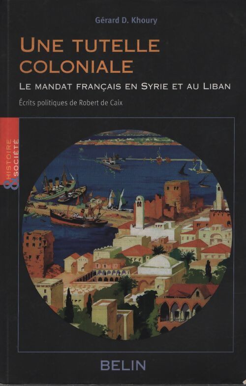 Une tutelle coloniale : Le mandat français en Syrie et au Liban - Robert De Caix - Livre