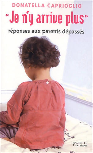 Je n'y arrive plus : Réponses aux parents dépassés - Donatella Caprioglio - Livre