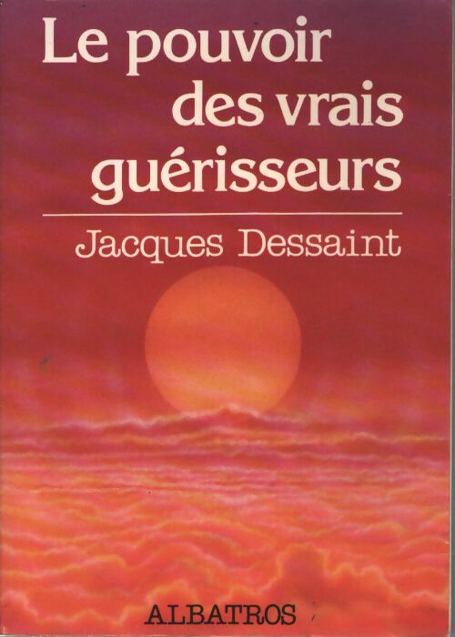 Le pouvoir des vrais guérisseurs - Jacques Dessaint - Livre