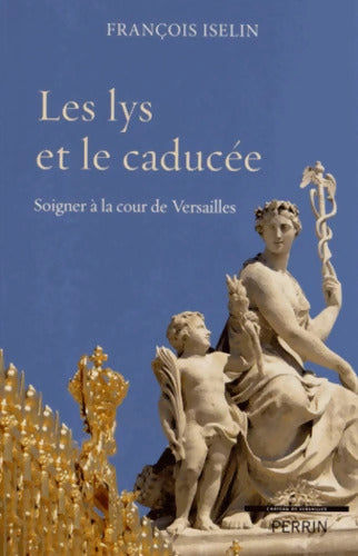 Les lys et le caducée : Soigner à la cour de Versailles - François Iselin - Livre
