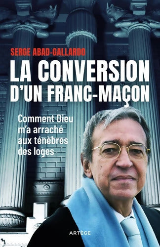 La conversion d'un franc-maçon : Comment Dieu m'a arraché aux ténèbres des loges - Serge Abad-Gallardo - Livre