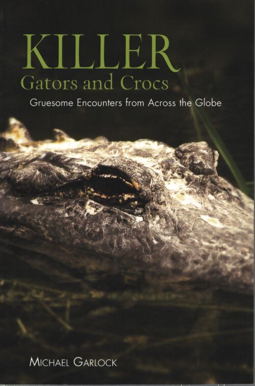 Killer gators and crocs : Gruesome encounters from across the globe - Michael Garlock - Livre