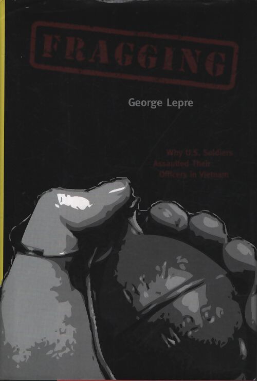 Fragging : Why u. S. Soldiers assaulted their officers in vietnam - George Lepre - Livre