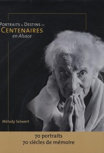 Portraits et destins de centenaires en Alsace : 70 portraits 70 siècles de mémoire - Mélody Seiwert - Livre