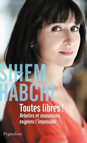 Toutes libres ! : Rebelles et insoumises exigeons l'impossible - Sihem Habchi - Livre