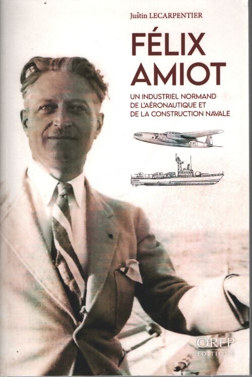 Félix amiot : Un industriel normand de l'aéronautique et de la construction navale - Justin Lecarpentier - Livre