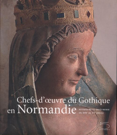 Chefs-d'oeuvre du gothique en Normandie : Sculpture et orfèvrerie du XIIIe au XVe siècle - Catherine Arminjon - Livre