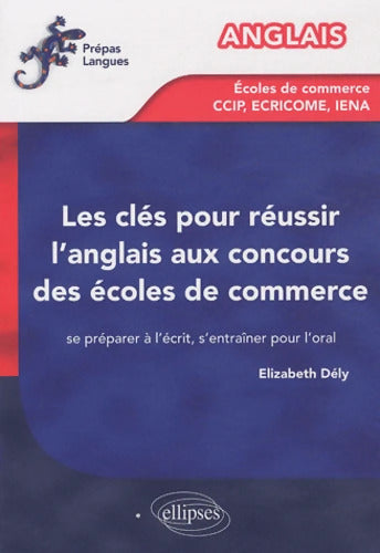 Les clés pour réussir l'anglais aux concours des écoles de commerce : Se préparer à l'écrit s'entraîner pour l'oral - Elizabeth Dély - Livre