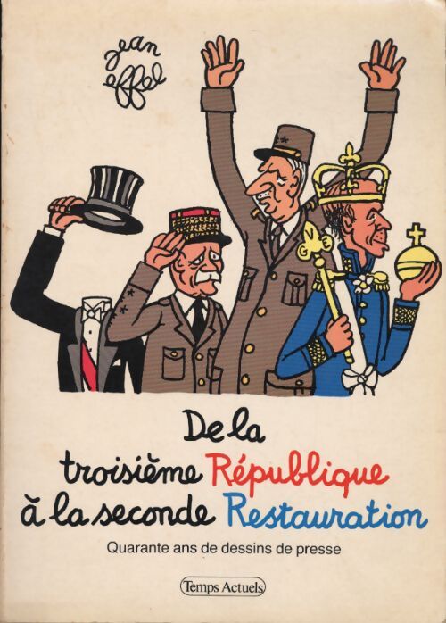 De la troisième République à la seconde Restauration : 40 ans de dessins de presse - Jean Effel - Livre