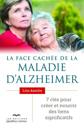 La face cachée de la maladie d'Alzheimer : 7 clés pour créer et nourrir des liens significatifs - Line Asselin - Livre