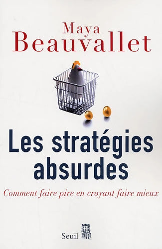 Les Stratégies absurdes : Comment faire pire en croyant faire mieux - Maya Beauvallet - Livre
