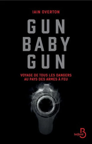 Gun baby gun - Voyage de tous les dangers au pays des armes à feu : Voyage de tous les dangers au pays des armes à feu - IaIn Overton - Livre