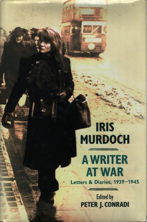 Iris murdoch a writer at war : The letters and diaries of iris murdoch : 1939-1945 - Peter Conradi - Livre