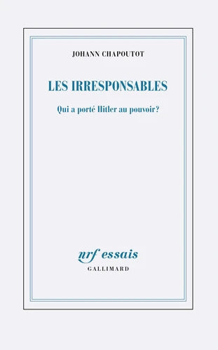 Les irresponsables : Qui a porté Hitler au pouvoir ? - Johann Chapoutot - Livre