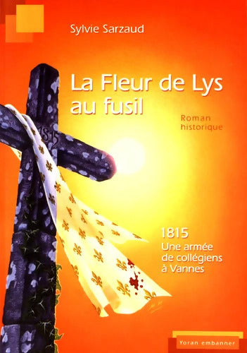La fleur de lys au fusil 1815 L'armée des collégiens de Vannes - Sylvie Sarzaud - Livre