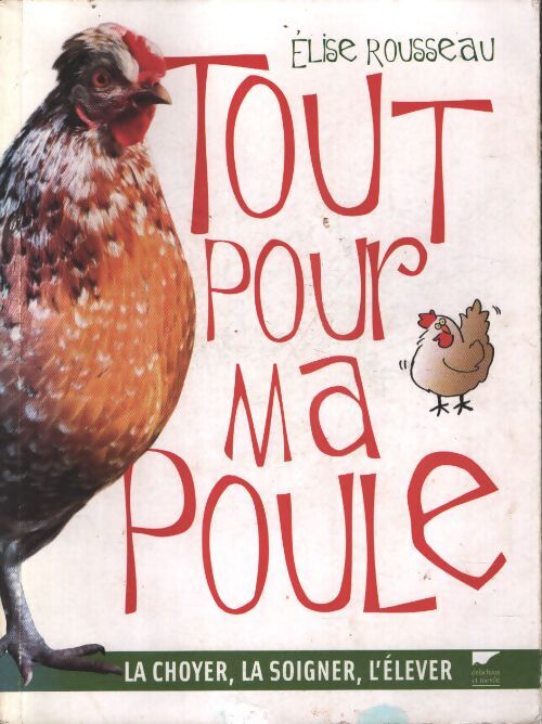 Tout pour ma poule : La choyer la soigner l'élever - Elise Rousseau - Livre