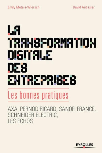 La transformation digitale des entreprises : Les bonnes pratiques. Axa Pernod Ricard Sanofi France Schneider lectric les échos. - David Autissier - Livre