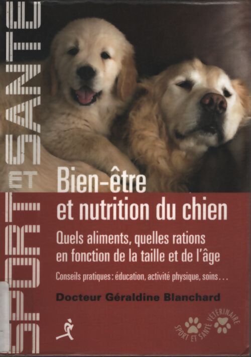Bien-être et nutrition du chien : Quels aliments quelles ations en fonction de la taille et de l'âge conseils pratiques : Éducation activité physique soins... - Géraldine Blanchard - Livre