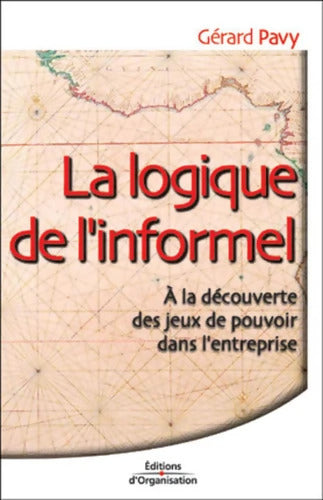 La Logique de l'informel : A la découverte des jeux de pouvoir dans l'entreprise - Gérard Pavy - Livre