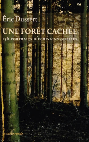 Une forêt cachée/Une autre histoire littéraire : 156 portraits d'écrivains oubliés - Eric Dussert - Livre