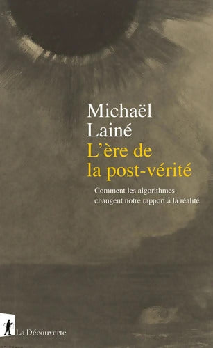 L'ère de la post-vérité : Comment les algorithmes changent notre rapport à la réalité - Michaël Lainé - Livre