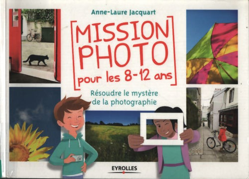 Mission photo pour les 8 12 ans resoudre le mystère de la photographie : Resoudre le mystère de la photographie. - Jacquart Anne Laure - Livre