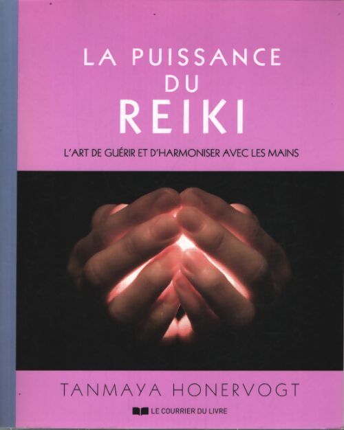 La puissance du reiki - l'art de guérir et d'harmoniser avec ses mains - Tanmaya Honervogt - Livre