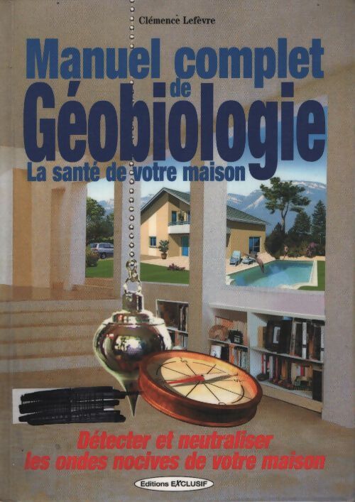 Manuel complet de géobiologie - détecter et neutraliser les ondes nocives de votre maison - Clémence Lefèvre - Livre