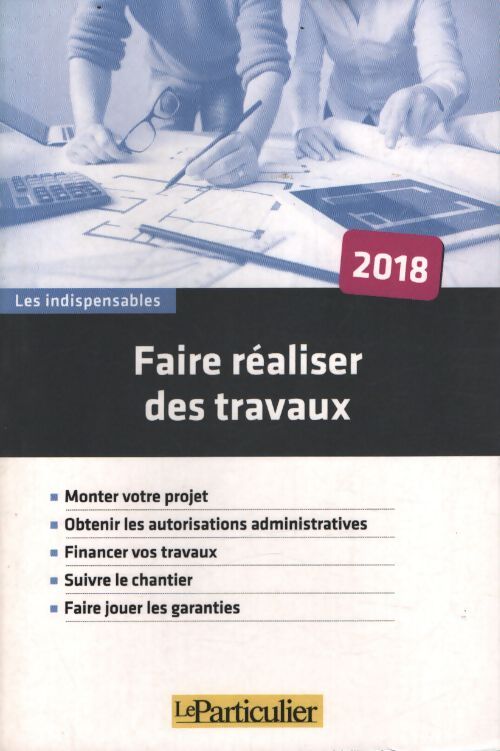 Faire réaliser des travaux : Monter votre projet obtenir les autorisations administratives financer vos travaux suivre le chantier faire jouer les garanties - Collectif Le Particulier - Livre