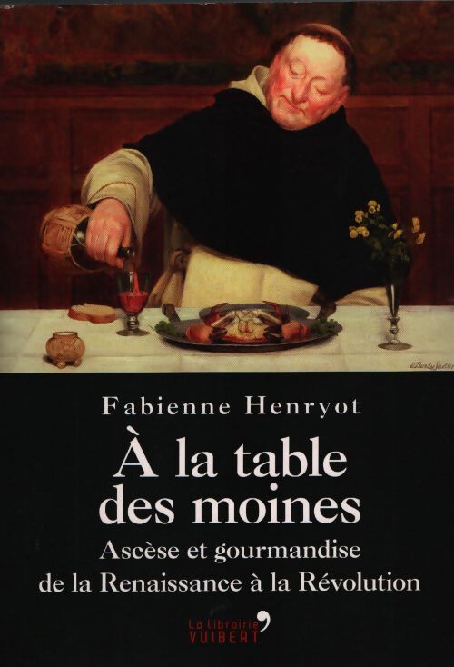 A la table des moines - ascèse et gourmandise de la renaissance à la révolution - Fabienne Henryot - Livre