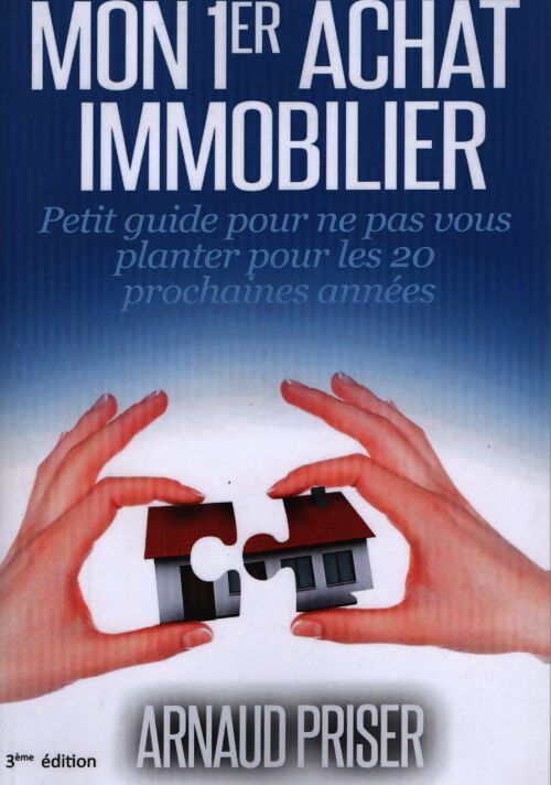 Mon 1er achat immobilier : Petit guide pour ne pas vous planter pour les 20 prochaines années - Arnaud Priser - Livre