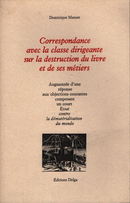 Correspondance avec la classe dirigeante sur la destruction du livre et de ses métiers : Augmentée d'une réponse aux objections courantes composant un court essai contre la dématérialisation du monde - Dominique Mazuet - Livre