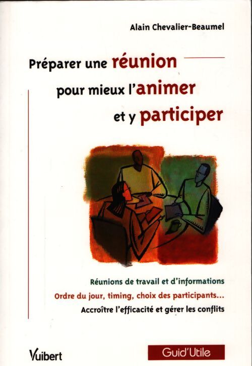 Préparer une réunion pour mieux l'animer et y participer : Réunions de travail et d'information ordre du jour timing choix des participants accroître l'efficacité et gérer les conflits - Alain Chevalier-Beaumel - Livre