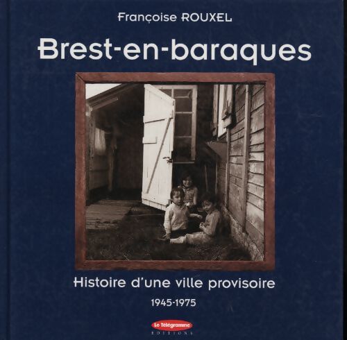Brest-en-baraques : Histoire d'une ville provisoire 1945-1975 - Françoise Rouxel - Livre