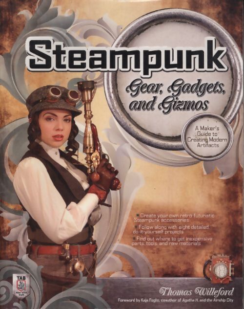 Steampunk gear gadgets and gizmos : A maker's guide to creating modern artifacts - Thomas Willeford - Livre