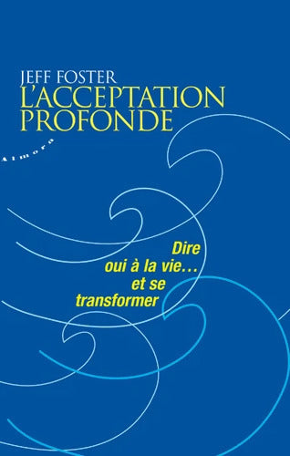 L'acceptation profonde - Dire oui à la vie... Et se transformer - Jeff Foster - Livre