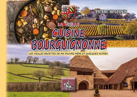 La vieille cuisine bourguignonne : Les vieilles recettes de ma pauvre mère et quelques autres encore - Pierre Huguenin - Livre