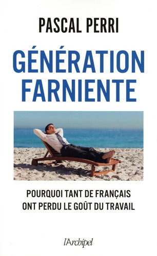 Génération farniente - Pourquoi tant de Français ont perdu le goût du travail : Pourquoi tant de Français ont perdu le goût du travail - Pascal Perri - Livre