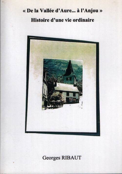 De la vallée d'Aure...À l'Anjou : Histoire d'une vie ordinaire - Georges Ribaut - Livre