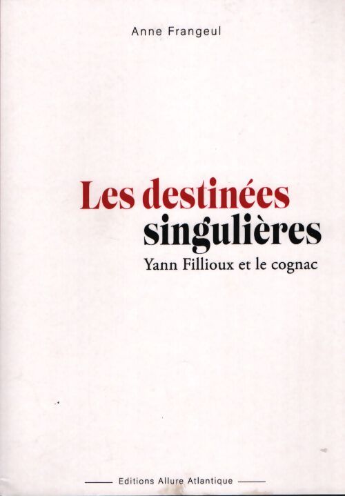 Les destinées singulières : Yann Fillioux et le cognac - Anne Frangeul - Livre